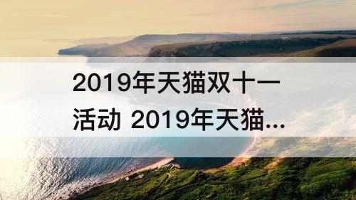 2019年天猫双十一活动 2019年天猫双十一活动开始时间什么时候