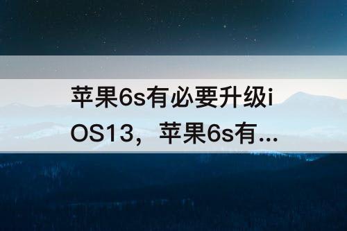 苹果6s有必要升级iOS13，苹果6s有必要升级ios13.3