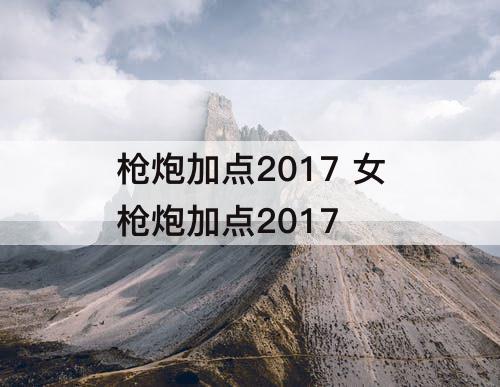 枪炮加点2017 女枪炮加点2017