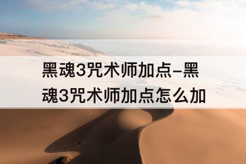 黑魂3咒术师加点-黑魂3咒术师加点怎么加