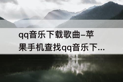 qq音乐下载歌曲-苹果手机查找qq音乐下载歌曲