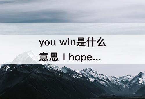 you win是什么意思 I hope you win是什么意思