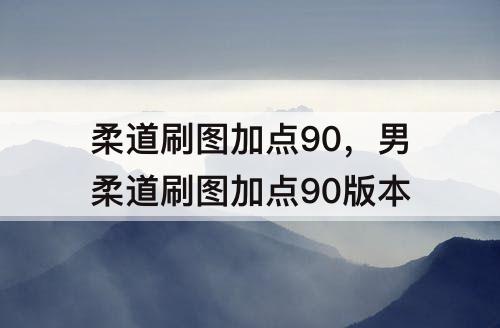 柔道刷图加点90，男柔道刷图加点90版本