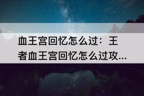 血王宫回忆怎么过：王者血王宫回忆怎么过攻略教程