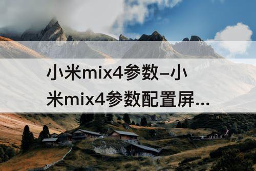 小米mix4参数-小米mix4参数配置屏幕大小