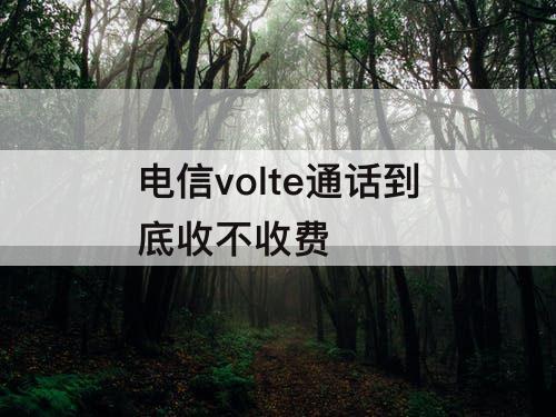 电信volte通话到底收不收费