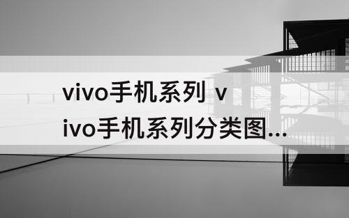 vivo手机系列 vivo手机系列分类图表