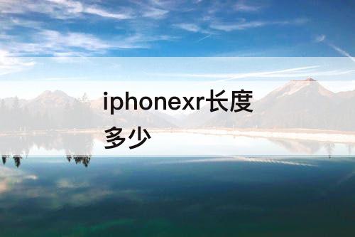 iphonexr长度多少