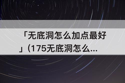 「无底洞怎么加点最好」(175无底洞怎么加点最好)