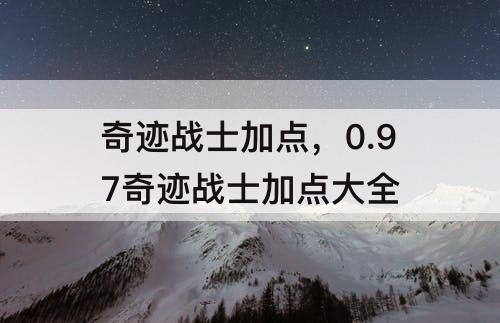 奇迹战士加点，0.97奇迹战士加点大全