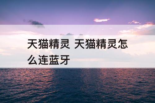 天猫精灵 天猫精灵怎么连蓝牙