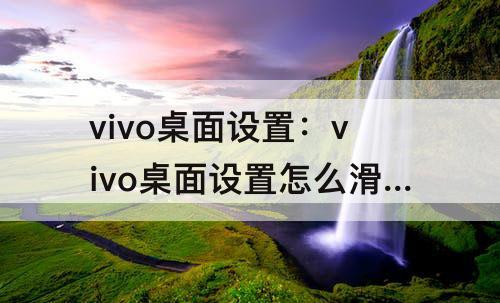 vivo桌面设置：vivo桌面设置怎么滑出来