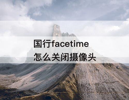 国行facetime怎么关闭摄像头