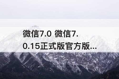 微信7.0 微信7.0.15正式版官方版下载