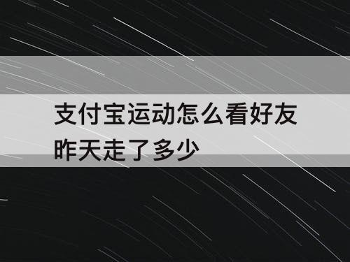 支付宝运动怎么看好友昨天走了多少