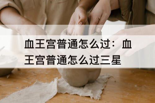 血王宫普通怎么过：血王宫普通怎么过三星