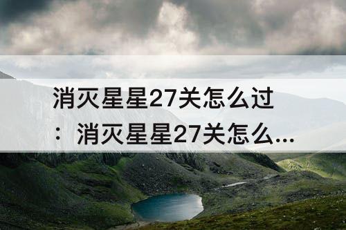 消灭星星27关怎么过：消灭星星27关怎么过图