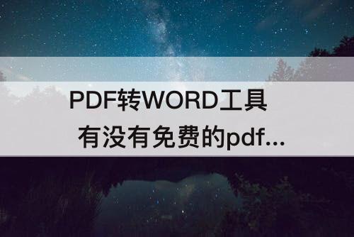 PDF转WORD工具 有没有免费的pdf转word工具