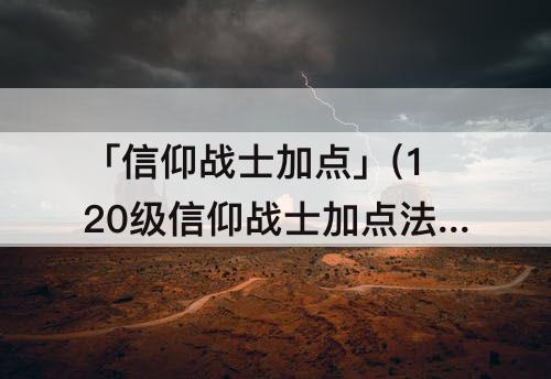 「信仰战士加点」(120级信仰战士加点法环)
