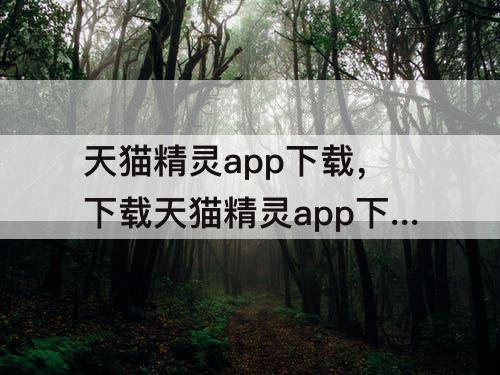 天猫精灵app下载，下载天猫精灵app下载安装苹果