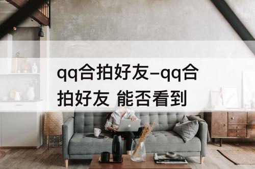 qq合拍好友-qq合拍好友 能否看到