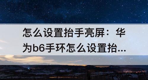 怎么设置抬手亮屏：华为b6手环怎么设置抬手亮屏