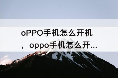 oPPO手机怎么开机，oppo手机怎么开机不了怎么回事