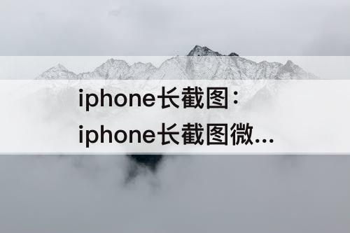 iphone长截图：iphone长截图微信