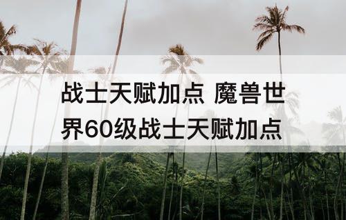 战士天赋加点 魔兽世界60级战士天赋加点