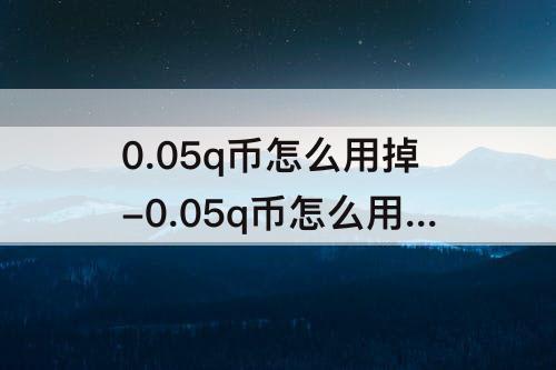 0.05q币怎么用掉-0.05q币怎么用掉手机上