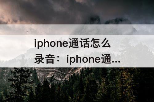 iphone通话怎么录音：iphone通话怎么录音软件