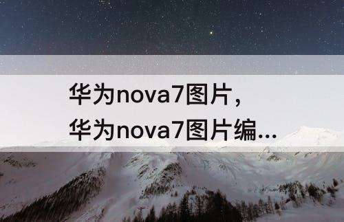 华为nova7图片，华为nova7图片编辑文字怎么操作