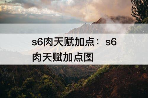 s6肉天赋加点：s6肉天赋加点图