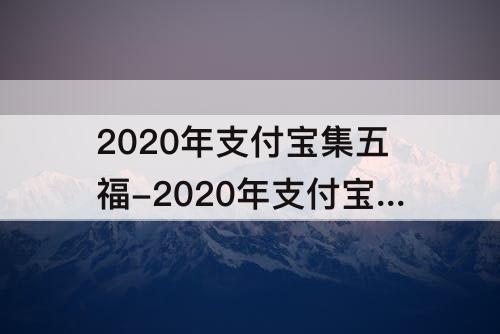 2020年支付宝集五福-2020年支付宝集五福营销渠道