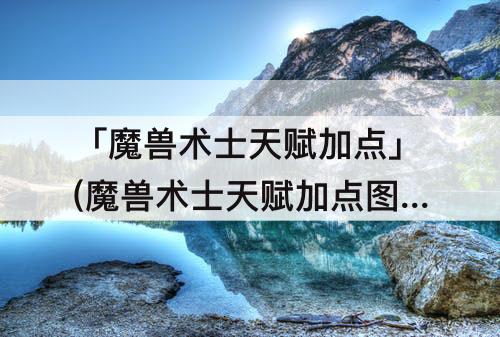 「魔兽术士天赋加点」(魔兽术士天赋加点图)