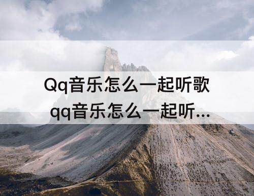 Qq音乐怎么一起听歌 qq音乐怎么一起听歌微信