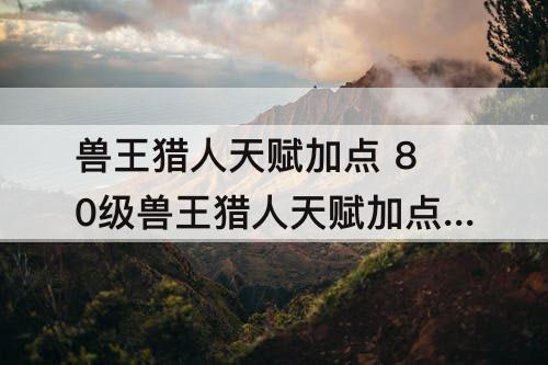 兽王猎人天赋加点 80级兽王猎人天赋加点推荐图