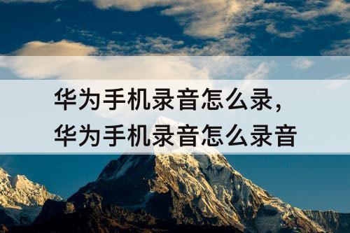 华为手机录音怎么录，华为手机录音怎么录音