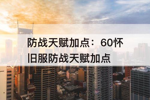 防战天赋加点：60怀旧服防战天赋加点