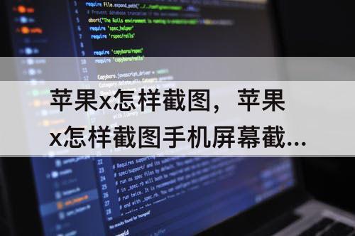 苹果x怎样截图，苹果x怎样截图手机屏幕截图