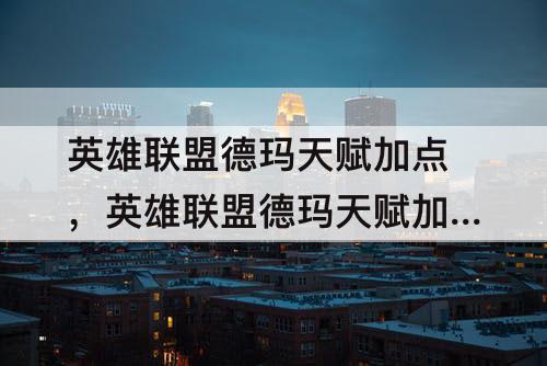 英雄联盟德玛天赋加点，英雄联盟德玛天赋加点图s6