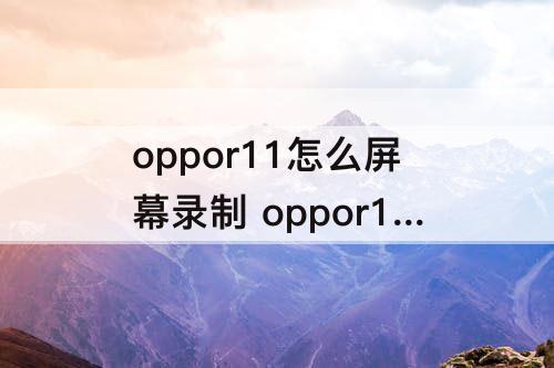 oppor11怎么屏幕录制 oppor11怎么屏幕录制的