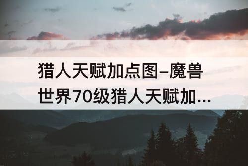 猎人天赋加点图-魔兽世界70级猎人天赋加点图猎人