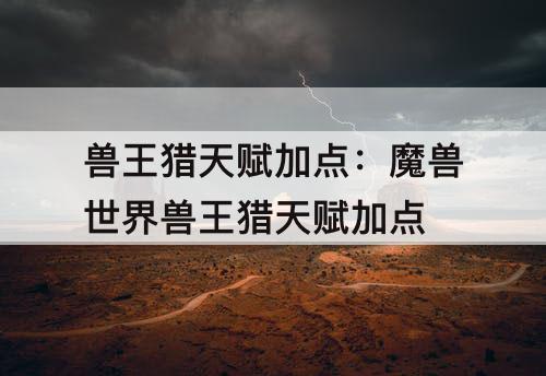 兽王猎天赋加点：魔兽世界兽王猎天赋加点