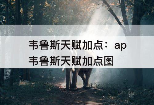 韦鲁斯天赋加点：ap韦鲁斯天赋加点图