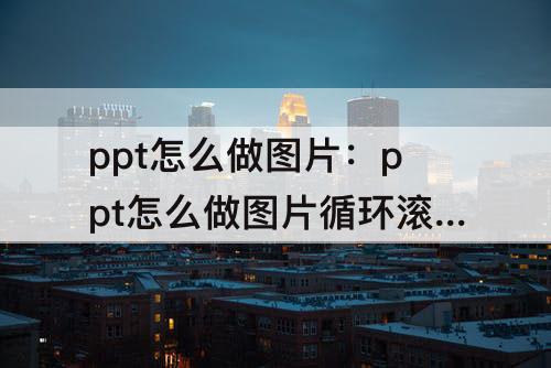 ppt怎么做图片：ppt怎么做图片循环滚动