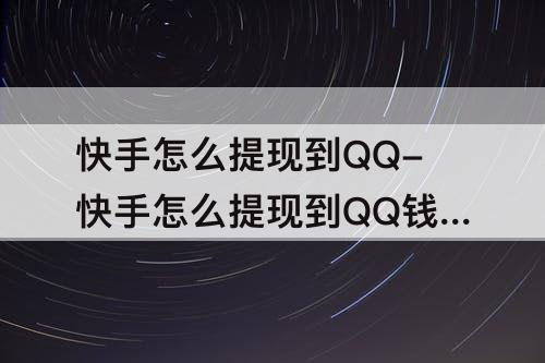 快手怎么提现到QQ-快手怎么提现到QQ钱包
