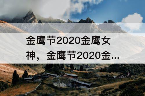 金鹰节2020金鹰女神，金鹰节2020金鹰女神是谁