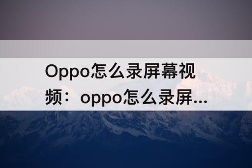 Oppo怎么录屏幕视频：oppo怎么录屏幕视频r9