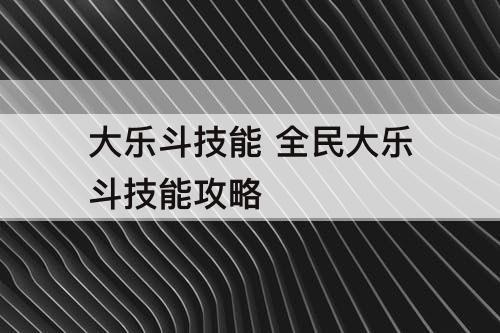 大乐斗技能 全民大乐斗技能攻略